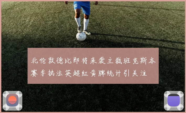 北伦敦德比即将来袭主裁班克斯本赛季执法英超红黄牌统计引关注