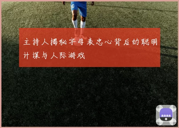 主持人揭秘字母表忠心背后的聪明计谋与人际游戏