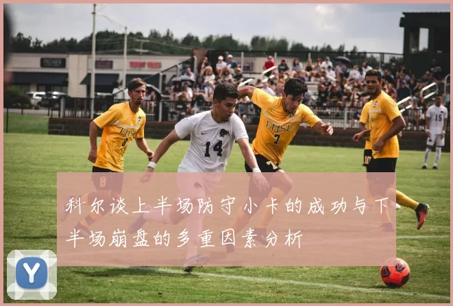 科尔谈上半场防守小卡的成功与下半场崩盘的多重因素分析