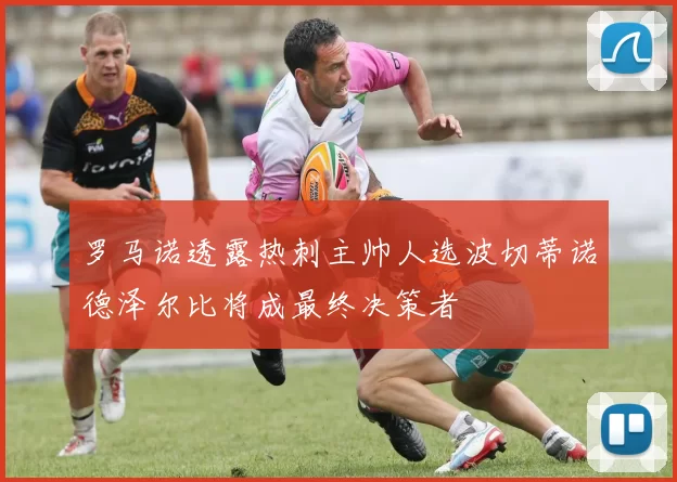 罗马诺透露热刺主帅人选波切蒂诺德泽尔比将成最终决策者