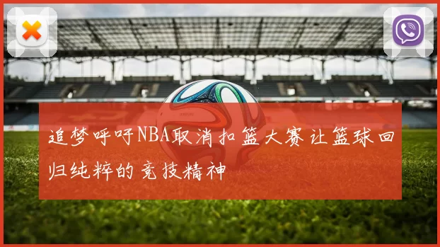 追梦呼吁NBA取消扣篮大赛让篮球回归纯粹的竞技精神