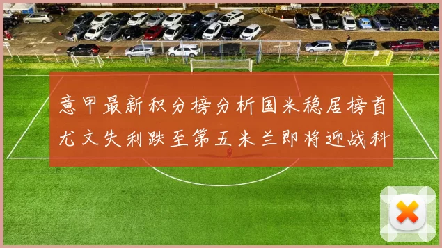 意甲最新积分榜分析国米稳居榜首尤文失利跌至第五米兰即将迎战科莫