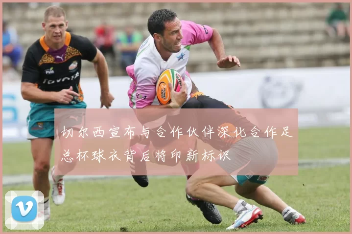 切尔西宣布与合作伙伴深化合作足总杯球衣背后将印新标识