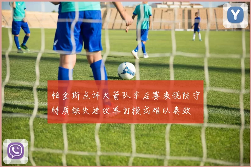 帕金斯点评火箭队季后赛表现防守特质缺失进攻单打模式难以奏效
