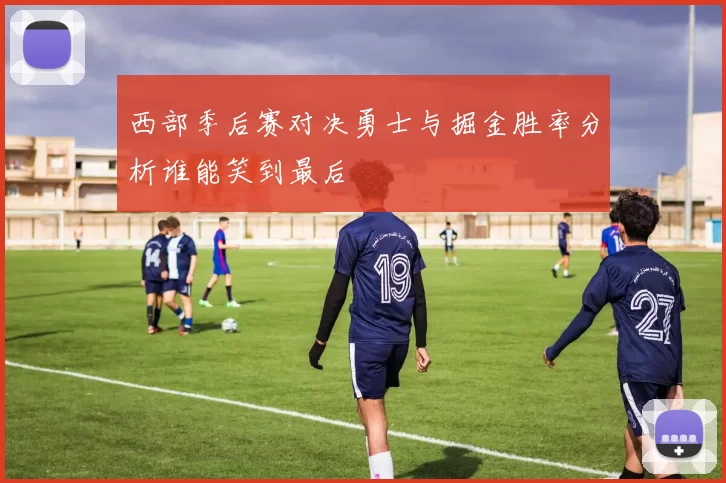 西部季后赛对决勇士与掘金胜率分析谁能笑到最后