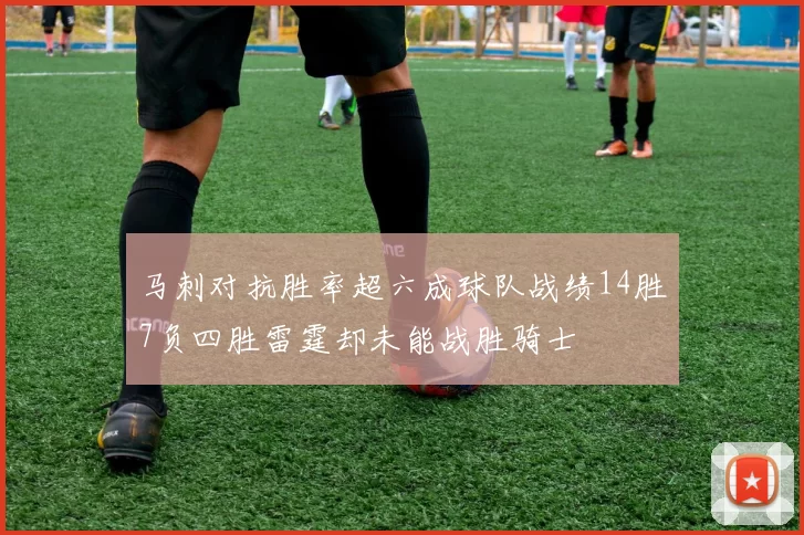 马刺对抗胜率超六成球队战绩14胜7负四胜雷霆却未能战胜骑士