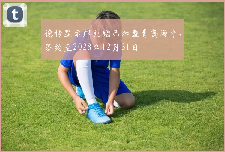 德转显示邝兆镭已加盟青岛海牛，签约至2028年12月31日